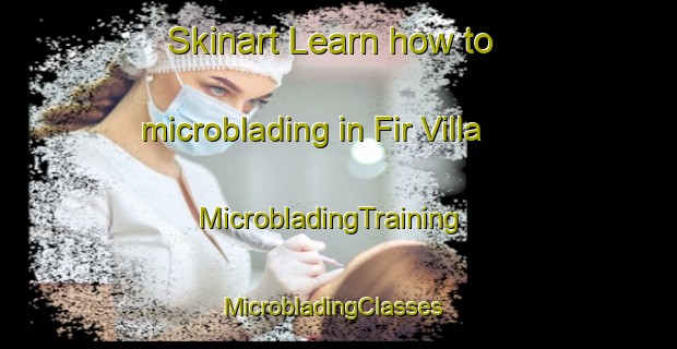 Skinart Learn how to microblading in Fir Villa | MicrobladingTraining | MicrobladingClasses | SkinartTraining-United States