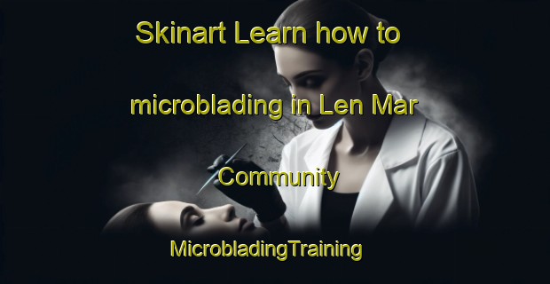 Skinart Learn how to microblading in Len Mar Community | MicrobladingTraining | MicrobladingClasses | SkinartTraining-United States