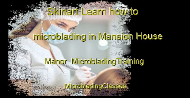 Skinart Learn how to microblading in Mansion House Manor | #MicrobladingTraining #MicrobladingClasses #SkinartTraining-United States