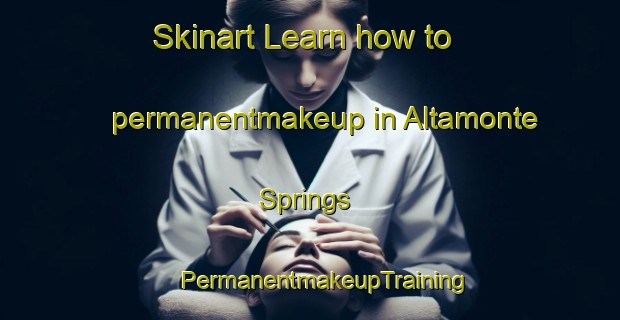 Skinart Learn how to permanentmakeup in Altamonte Springs | #PermanentmakeupTraining #PermanentmakeupClasses #SkinartTraining-United States