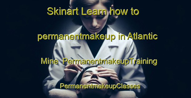 Skinart Learn how to permanentmakeup in Atlantic Mine | #PermanentmakeupTraining #PermanentmakeupClasses #SkinartTraining-United States