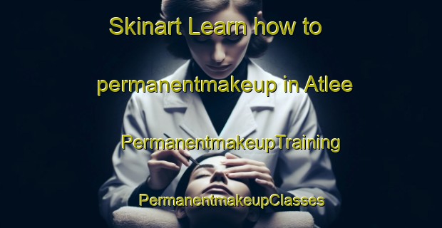 Skinart Learn how to permanentmakeup in Atlee | #PermanentmakeupTraining #PermanentmakeupClasses #SkinartTraining-United States