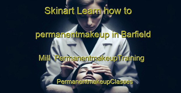 Skinart Learn how to permanentmakeup in Barfield Mill | #PermanentmakeupTraining #PermanentmakeupClasses #SkinartTraining-United States