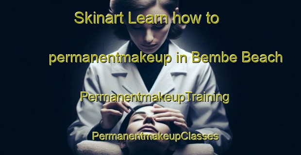 Skinart Learn how to permanentmakeup in Bembe Beach | PermanentmakeupTraining | PermanentmakeupClasses | SkinartTraining-United States