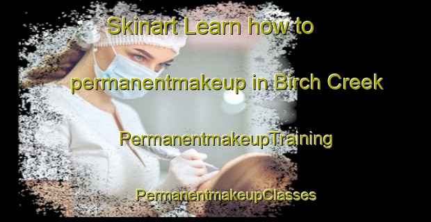 Skinart Learn how to permanentmakeup in Birch Creek | #PermanentmakeupTraining #PermanentmakeupClasses #SkinartTraining-United States