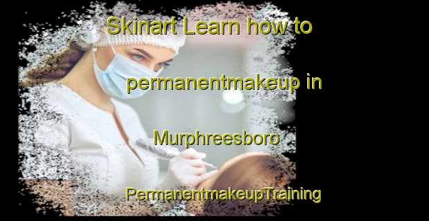 Skinart Learn how to permanentmakeup in Murphreesboro | #PermanentmakeupTraining #PermanentmakeupClasses #SkinartTraining-United States