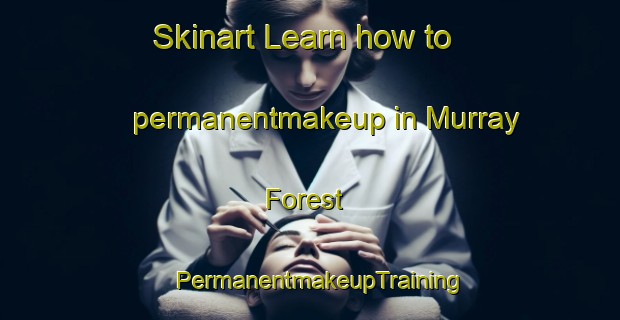 Skinart Learn how to permanentmakeup in Murray Forest | PermanentmakeupTraining | PermanentmakeupClasses | SkinartTraining-United States