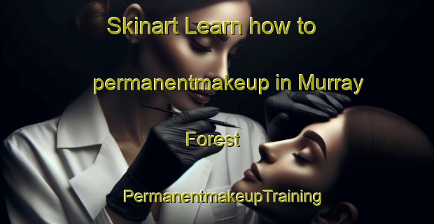 Skinart Learn how to permanentmakeup in Murray Forest | PermanentmakeupTraining | PermanentmakeupClasses | SkinartTraining-United States