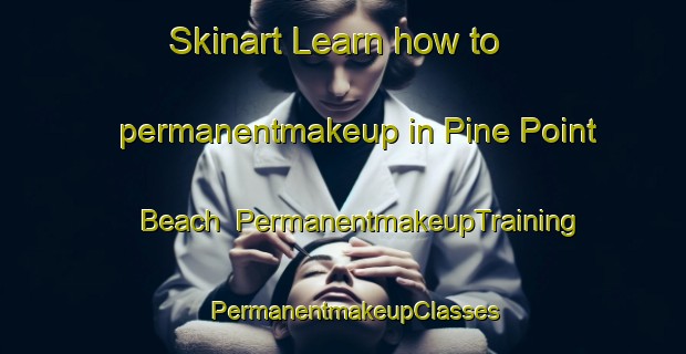 Skinart Learn how to permanentmakeup in Pine Point Beach | PermanentmakeupTraining | PermanentmakeupClasses | SkinartTraining-United States