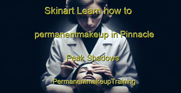 Skinart Learn how to permanentmakeup in Pinnacle Peak Shadows | #PermanentmakeupTraining #PermanentmakeupClasses #SkinartTraining-United States