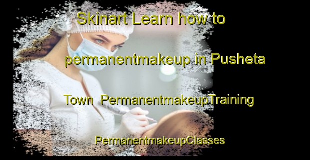 Skinart Learn how to permanentmakeup in Pusheta Town | PermanentmakeupTraining | PermanentmakeupClasses | SkinartTraining-United States