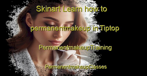 Skinart Learn how to permanentmakeup in Tiptop | PermanentmakeupTraining | PermanentmakeupClasses | SkinartTraining-United States