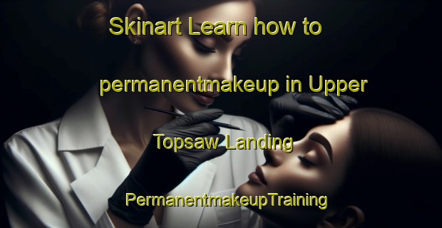 Skinart Learn how to permanentmakeup in Upper Topsaw Landing | PermanentmakeupTraining | PermanentmakeupClasses | SkinartTraining-United States