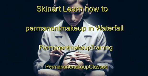 Skinart Learn how to permanentmakeup in Waterfall | PermanentmakeupTraining | PermanentmakeupClasses | SkinartTraining-United States