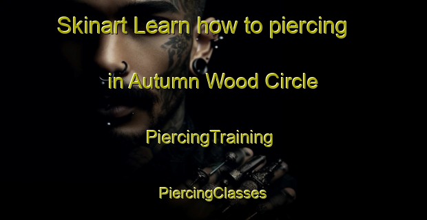 Skinart Learn how to piercing in Autumn Wood Circle | #PiercingTraining #PiercingClasses #SkinartTraining-United States