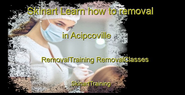 Skinart Learn how to removal in Acipcoville | #RemovalTraining #RemovalClasses #SkinartTraining-United States