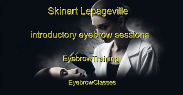 Skinart Lepageville introductory eyebrow sessions | EyebrowTraining | EyebrowClasses | SkinartTraining-United States