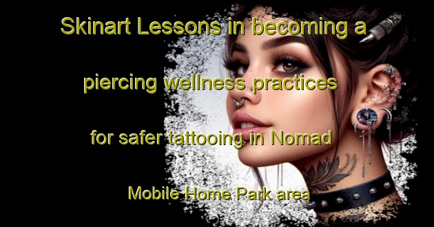 Skinart Lessons in becoming a piercing wellness practices for safer tattooing in Nomad Mobile Home Park area | PiercingTraining | PiercingClasses | SkinartTraining-United States