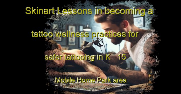 Skinart Lessons in becoming a tattoo wellness practices for safer tattooing in K   15 Mobile Home Park area | TattooTraining | TattooClasses | SkinartTraining-United States