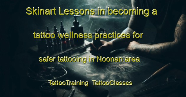 Skinart Lessons in becoming a tattoo wellness practices for safer tattooing in Noonan area | TattooTraining | TattooClasses | SkinartTraining-United States