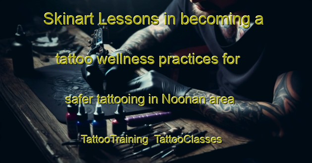 Skinart Lessons in becoming a tattoo wellness practices for safer tattooing in Noonan area | TattooTraining | TattooClasses | SkinartTraining-United States