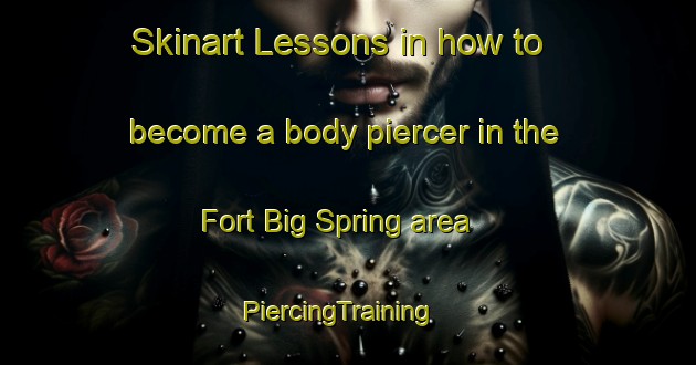 Skinart Lessons in how to become a body piercer in the Fort Big Spring area | PiercingTraining | PiercingClasses | SkinartTraining-United States