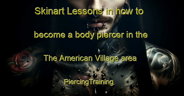 Skinart Lessons in how to become a body piercer in the The American Village area | PiercingTraining | PiercingClasses | SkinartTraining-United States