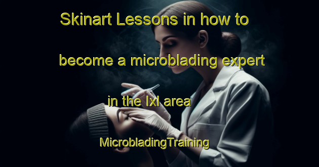 Skinart Lessons in how to become a microblading expert in the Ixl area | MicrobladingTraining | MicrobladingClasses | SkinartTraining-United States