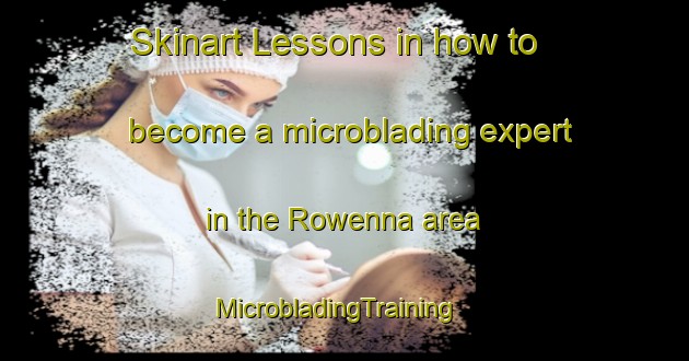Skinart Lessons in how to become a microblading expert in the Rowenna area | MicrobladingTraining | MicrobladingClasses | SkinartTraining-United States