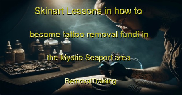 Skinart Lessons in how to become tattoo removal fundi in the Mystic Seaport area | RemovalTraining | RemovalClasses | SkinartTraining-United States