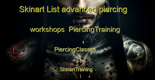 Skinart List advanced piercing workshops | PiercingTraining | PiercingClasses | SkinartTraining-United States