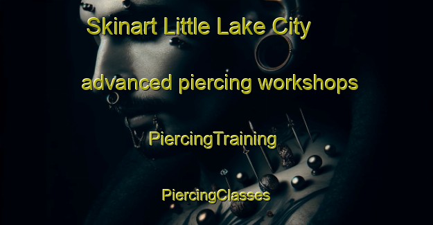 Skinart Little Lake City advanced piercing workshops | #PiercingTraining #PiercingClasses #SkinartTraining-United States