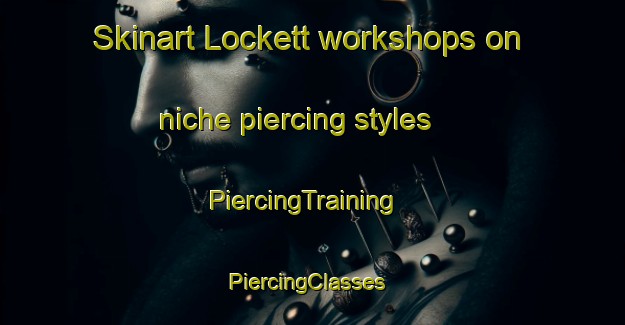 Skinart Lockett workshops on niche piercing styles | PiercingTraining | PiercingClasses | SkinartTraining-United States