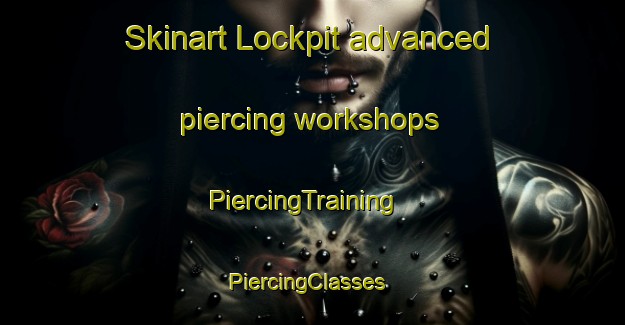 Skinart Lockpit advanced piercing workshops | PiercingTraining | PiercingClasses | SkinartTraining-United States