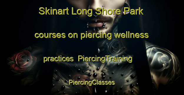 Skinart Long Shore Park courses on piercing wellness practices | #PiercingTraining #PiercingClasses #SkinartTraining-United States