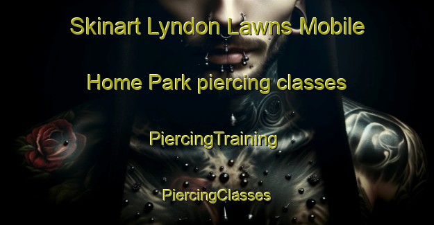 Skinart Lyndon Lawns Mobile Home Park piercing classes | #PiercingTraining #PiercingClasses #SkinartTraining-United States