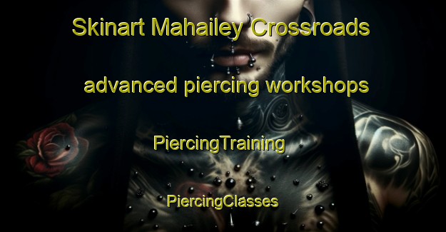 Skinart Mahailey Crossroads advanced piercing workshops | #PiercingTraining #PiercingClasses #SkinartTraining-United States