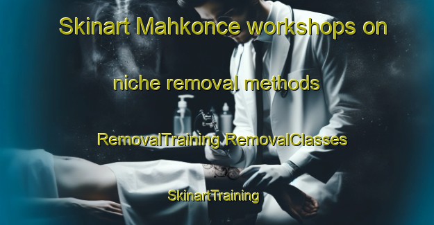 Skinart Mahkonce workshops on niche removal methods | #RemovalTraining #RemovalClasses #SkinartTraining-United States