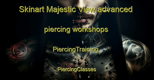 Skinart Majestic View advanced piercing workshops | #PiercingTraining #PiercingClasses #SkinartTraining-United States