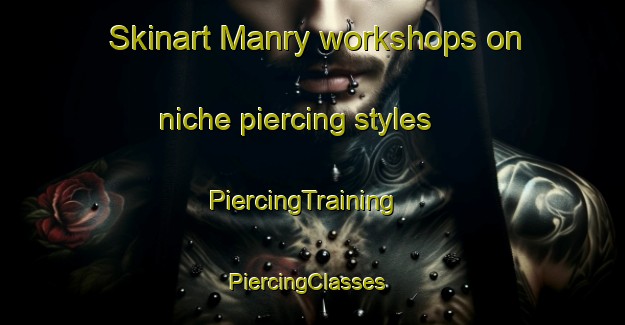 Skinart Manry workshops on niche piercing styles | PiercingTraining | PiercingClasses | SkinartTraining-United States