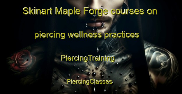 Skinart Maple Forge courses on piercing wellness practices | PiercingTraining | PiercingClasses | SkinartTraining-United States