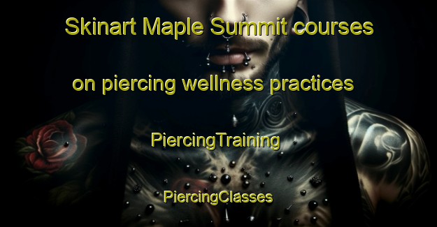 Skinart Maple Summit courses on piercing wellness practices | #PiercingTraining #PiercingClasses #SkinartTraining-United States