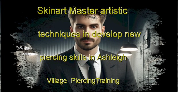 Skinart Master artistic techniques in develop new piercing skills in Ashleigh Village | PiercingTraining | PiercingClasses | SkinartTraining-United States