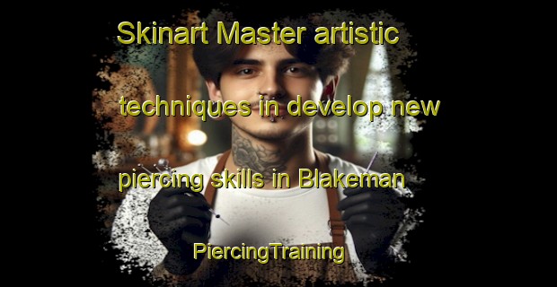 Skinart Master artistic techniques in develop new piercing skills in Blakeman | PiercingTraining | PiercingClasses | SkinartTraining-United States