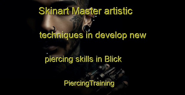 Skinart Master artistic techniques in develop new piercing skills in Blick | PiercingTraining | PiercingClasses | SkinartTraining-United States