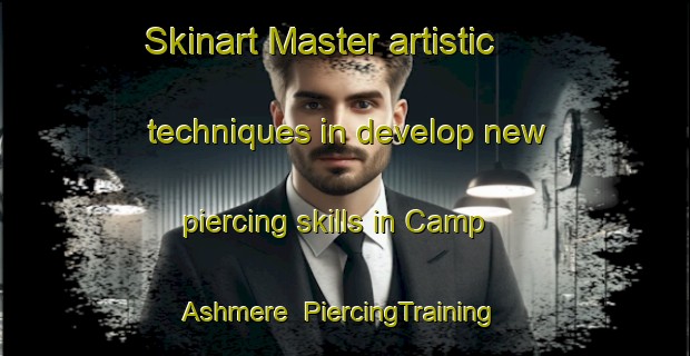 Skinart Master artistic techniques in develop new piercing skills in Camp Ashmere | PiercingTraining | PiercingClasses | SkinartTraining-United States