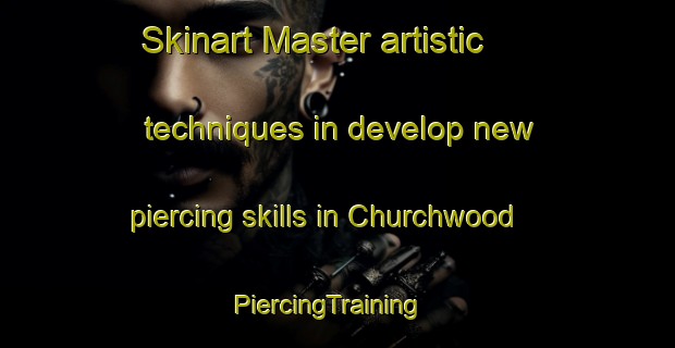 Skinart Master artistic techniques in develop new piercing skills in Churchwood | PiercingTraining | PiercingClasses | SkinartTraining-United States