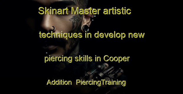 Skinart Master artistic techniques in develop new piercing skills in Cooper Addition | PiercingTraining | PiercingClasses | SkinartTraining-United States