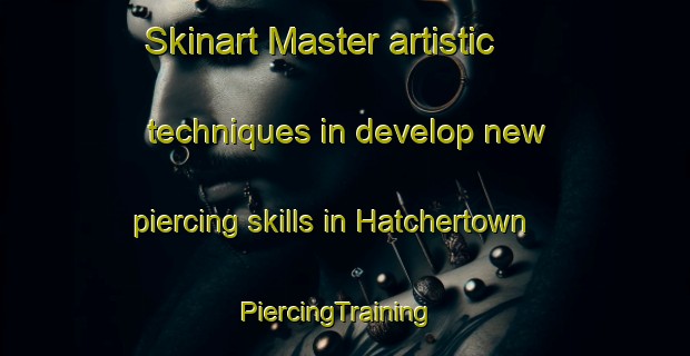 Skinart Master artistic techniques in develop new piercing skills in Hatchertown | PiercingTraining | PiercingClasses | SkinartTraining-United States