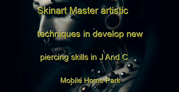 Skinart Master artistic techniques in develop new piercing skills in J And C Mobile Home Park | PiercingTraining | PiercingClasses | SkinartTraining-United States